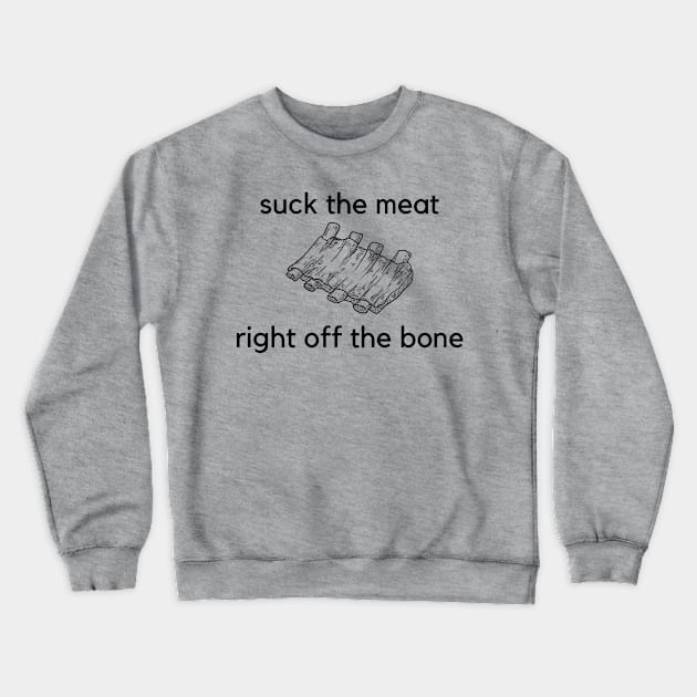 Suck the meat right off the bone- a funny ribs design Crewneck Sweatshirt by C-Dogg